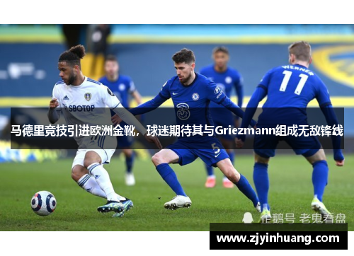 马德里竞技引进欧洲金靴，球迷期待其与Griezmann组成无敌锋线